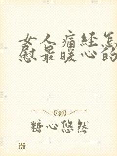 女人痛经怎么安慰最暖心的话