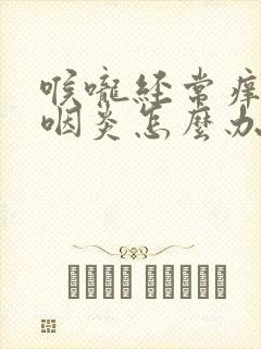 喉咙经常痒咳嗽咽炎怎么办