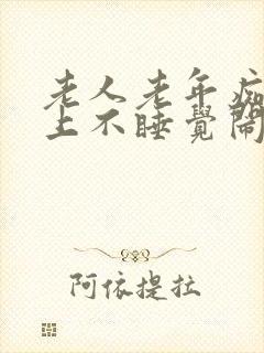 老人老年痴呆晚上不睡觉闹人