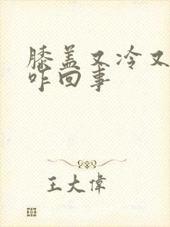 膝盖又冷又疼是咋回事