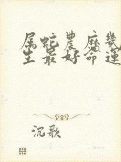 属蛇农历几月出生最好命运