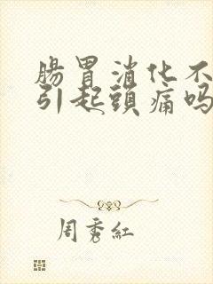 肠胃消化不好会引起头痛吗