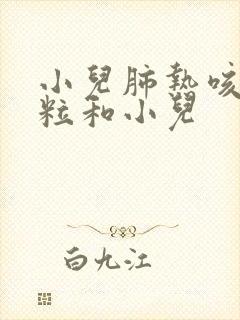 小儿肺热咳喘颗粒和小儿