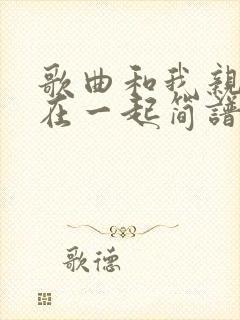 歌曲和我亲爱的在一起简谱