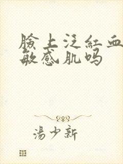 脸上泛红血丝是敏感肌吗