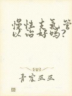 慢性支气管炎可以治好吗?