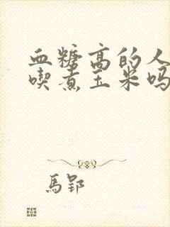 血糖高的人可以吃煮玉米吗