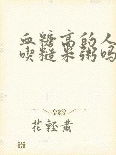 血糖高的人可以吃糙米粥吗?