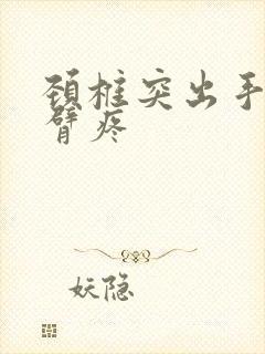 颈椎突出手麻手臂疼