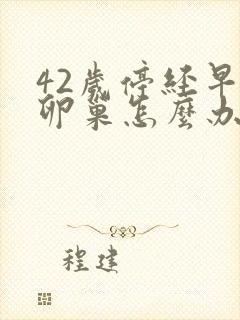 42岁停经早衰卵巢怎么办