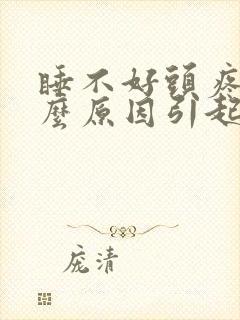 睡不好头疼是什么原因引起的