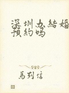 深圳办结婚证要预约吗