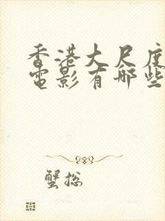 香港大尺度裸戏电影有哪些