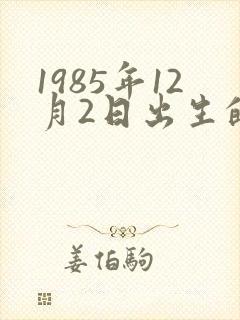 1985年12月2日出生的人的命