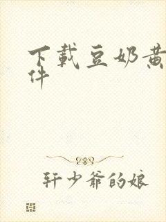 下载豆奶黄片软件