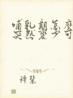 哺乳期怎么奶水突然变少可是怎么回事啊