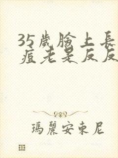 35岁脸上长痘痘老是反反复复发怎么办