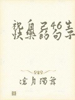 祝自己46生日快乐的句子发朋友圈