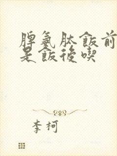 脾氨肽饭前吃还是饭后吃