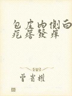 包皮内侧白色小疙瘩发痒