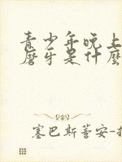 青少年晚上睡觉磨牙是什么原因引起的