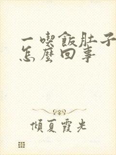 一吃饭肚子就大怎么回事