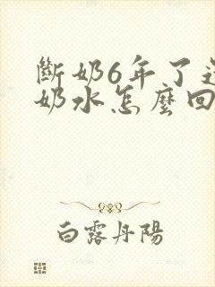 断奶6年了还有奶水怎么回事
