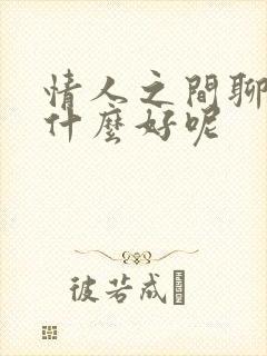 情人之间聊天说什么好呢