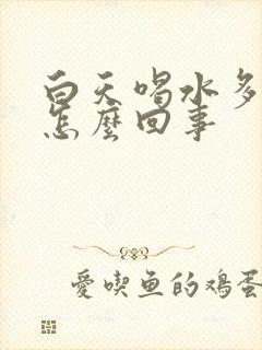 白天喝水多尿少怎么回事