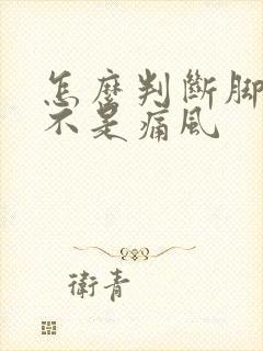 怎么判断脚疼是不是痛风