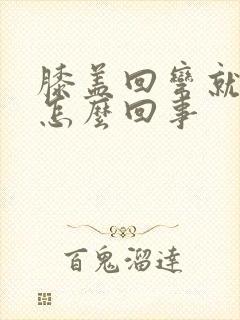 膝盖回弯就疼是怎么回事