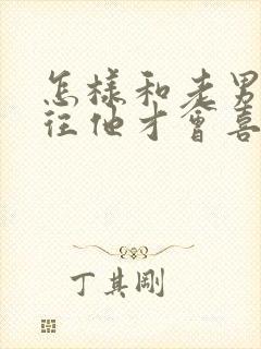 怎样和老男人交往他才会喜欢你