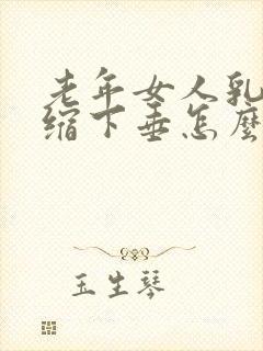 老年女人乳房萎缩下垂怎么办