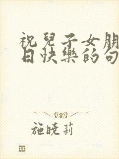 祝儿子女朋友生日快乐的句子暖心