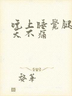 晚上睡觉腿痛白天不痛