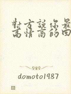 对方说你最好了高情商的回复