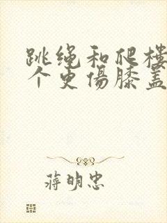 跳绳和爬楼梯哪个更伤膝盖