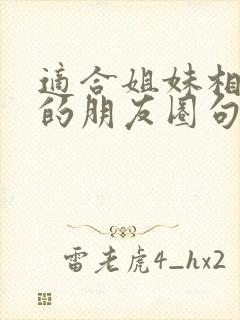 适合姐妹相聚发的朋友圈句子