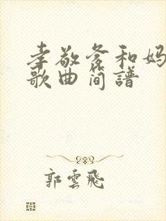 孝敬爹和妈原唱歌曲简谱