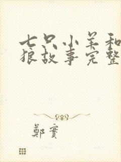 七只小羊和大灰狼故事完整