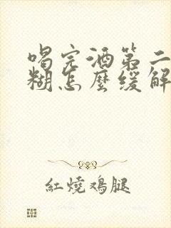 喝完酒第二天迷糊怎么缓解