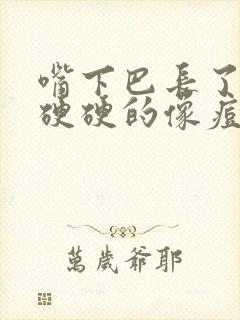 嘴下巴长了一个硬硬的像痘的包