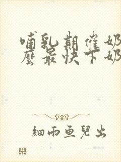 哺乳期催奶吃什么最快下奶