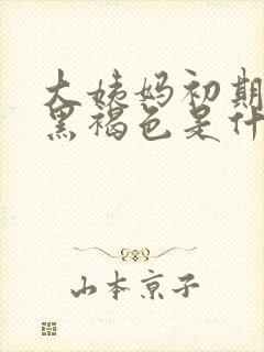 大姨妈初期血是黑褐色是什么原因