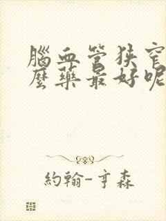 脑血管狭窄吃什么药最好呢