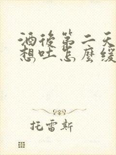 酒后第二天恶心想吐怎么缓解