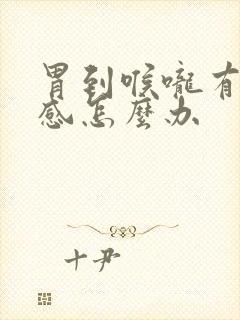 胃到喉咙有烧灼感怎么办