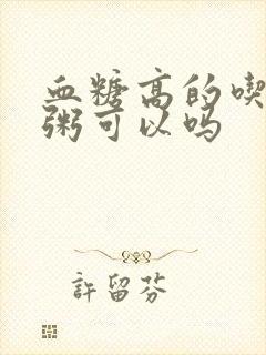 血糖高的吃小米粥可以吗