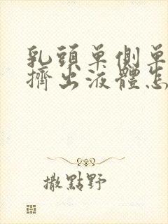 乳头单侧单孔能挤出液体怎么回事