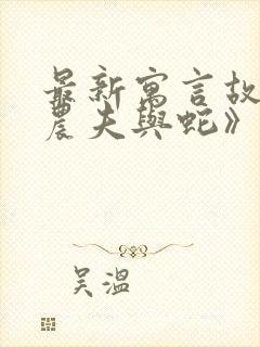 最新寓言故事《农夫与蛇》